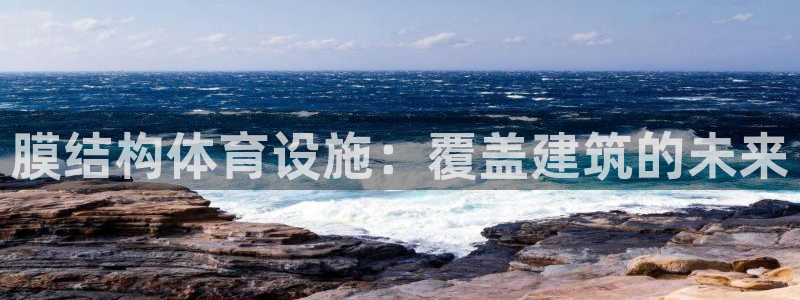 意昂体育3平台是正规平台吗知乎：膜结构体育设施：覆盖