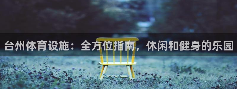 意昂体育3招商电话号码是多少啊：台州体育设施：全方位