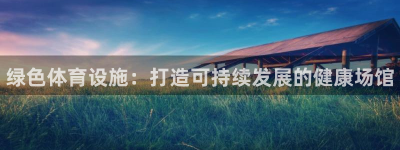 意昂体育3招商电话是多少号码：绿色体育设施：打造可持