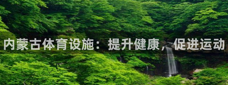 注册意昂3：内蒙古体育设施：提升健康，促进运动