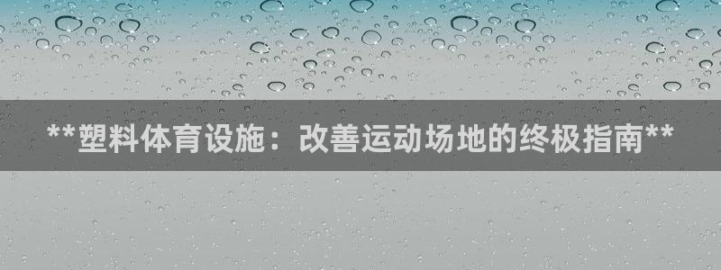 意昂3娱乐首页官网下载：**塑料体育设施：改善运动场