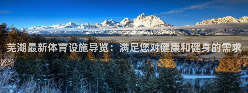 意昂体育3联系电话：芜湖最新体育设施导览：满足您对健