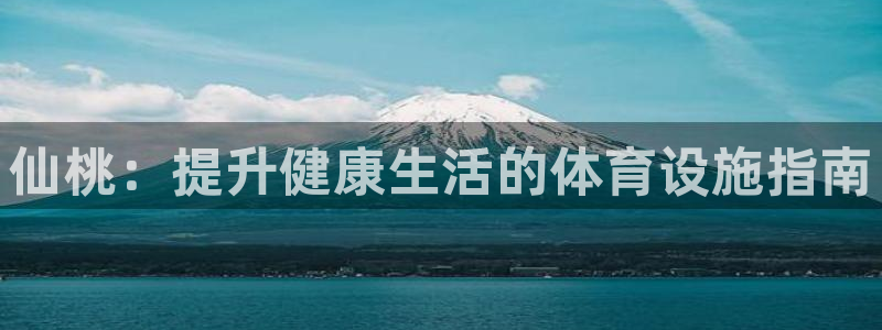 意昂体育3招商电话地址查询：仙桃：提升健康生活的体育