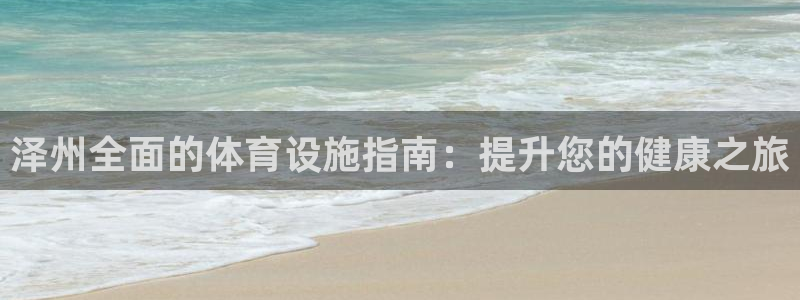 意昂3娱乐首页官网下载：泽州全面的体育设施指南：提升