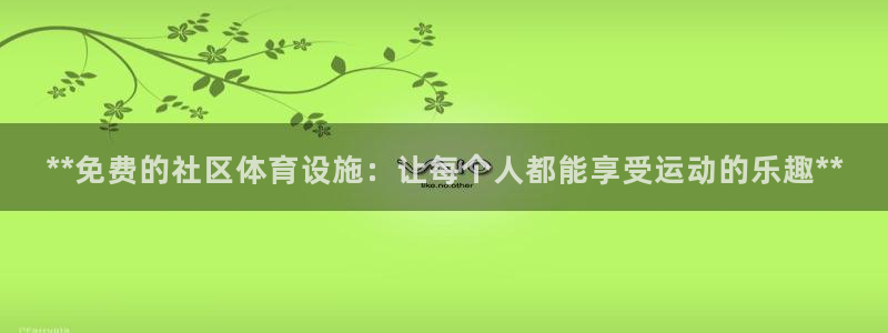 意昂体育3招商电话是多少啊：**免费的社区体育设施：