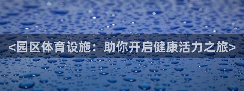 意昂体育3招商电话号码是多少啊：<园区体育设施：助你