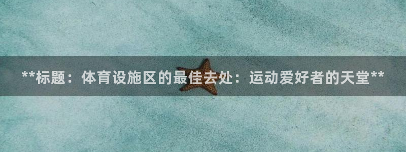 意昂体育3平台假的吗是真的吗：**标题：体育设施区的