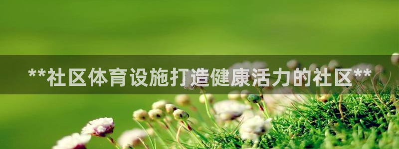 意昂体育3平台注册要钱吗是真的吗：**社区体育设施打