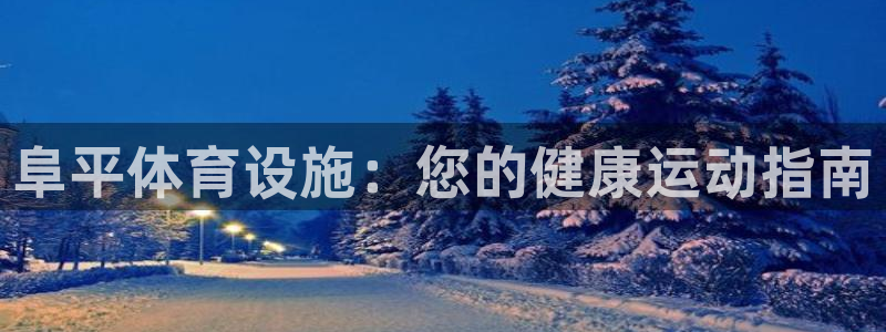 意昂3娱乐首页官网下载：阜平体育设施：您的健康运动指