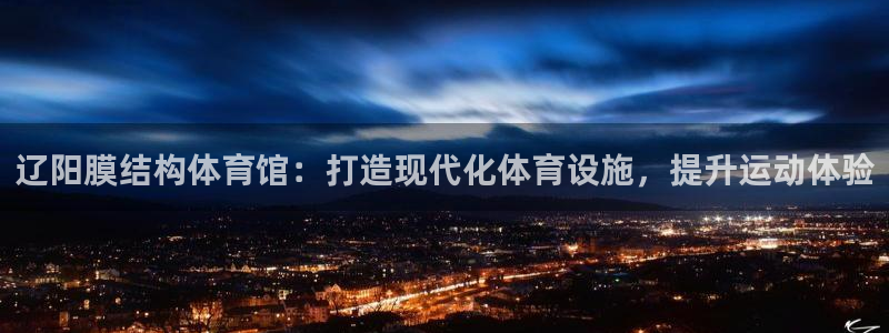 意昂3娱乐是那个系列的台子：辽阳膜结构体育馆：打造现