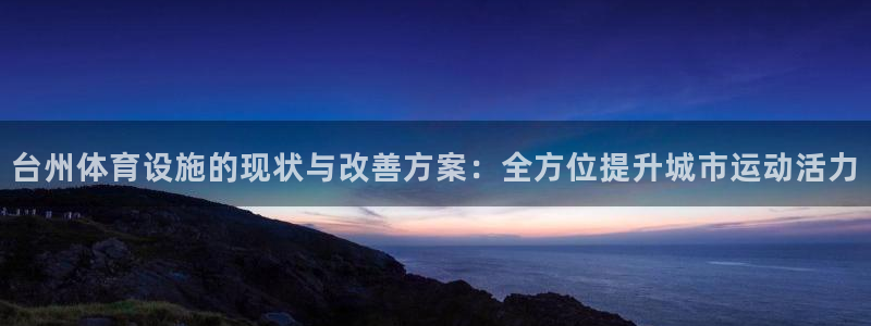 意昂体育3平台是正规平台吗：台州体育设施的现状与改善