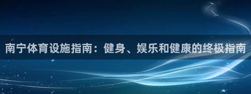 意昂体育3招商电话地址是多少：南宁体育设施指南：健身