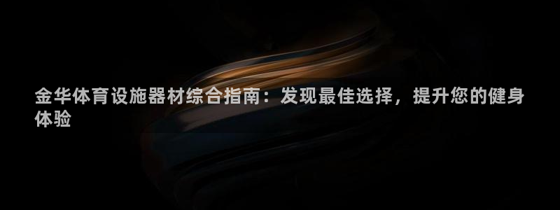 意昂3娱乐平台：金华体育设施器材综合指南：发现最佳选