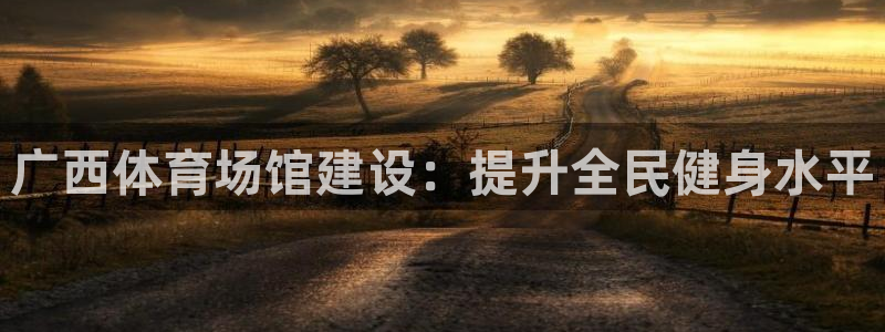 海南意昂体育3：广西体育场馆建设：提升全民健身水平