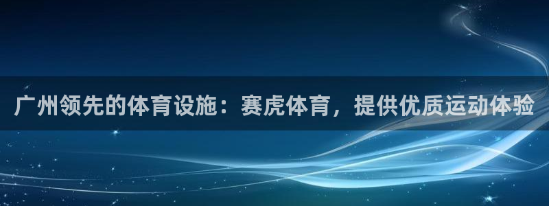 意昂体育3平台：广州领先的体育设施：赛虎体育，提供优