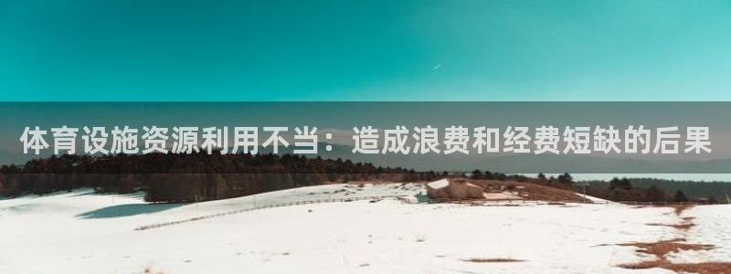意昂3开户：体育设施资源利用不当：造成浪费和经费短缺