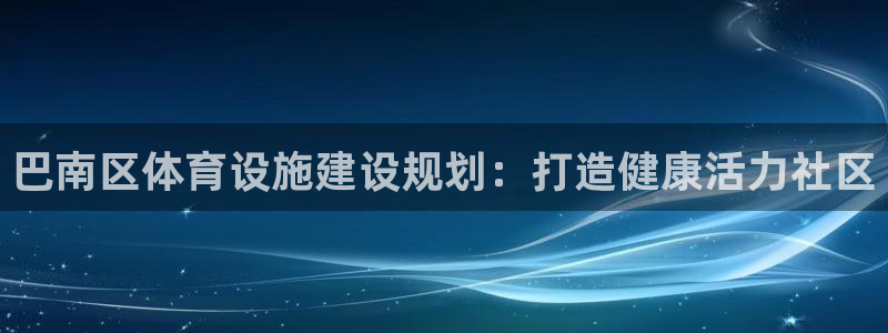 意昂3娱乐下载：巴南区体育设施建设规划：打造健康活力