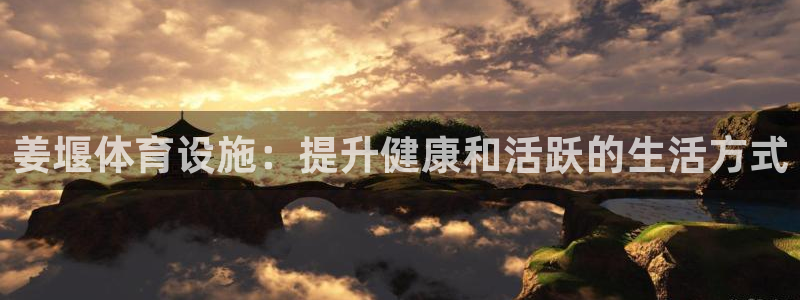 意昂体育3平台APP：姜堰体育设施：提升健康和活跃的