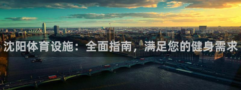 意昂3集团：沈阳体育设施：全面指南，满足您的健身需求