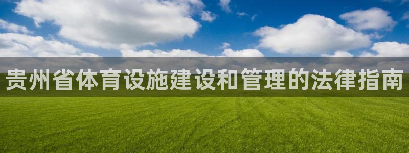 意昂3官网：贵州省体育设施建设和管理的法律指南