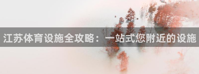 意昂体育3娱乐：江苏体育设施全攻略：一站式您附近的设