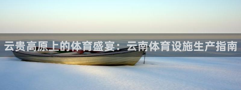意昂3集团官网网址：云贵高原上的体育盛宴：云南体育设