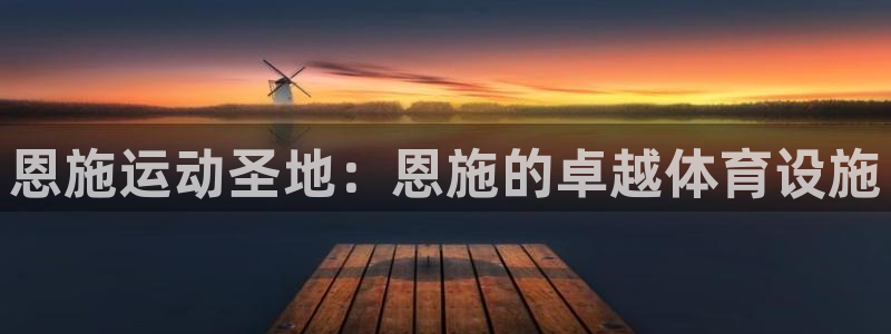 意昂平台体育：恩施运动圣地：恩施的卓越体育设施