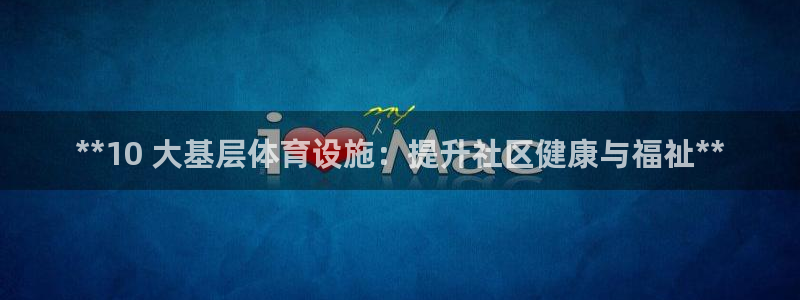 意昂体育3招商电话是多少：**10 大基层体育设施：