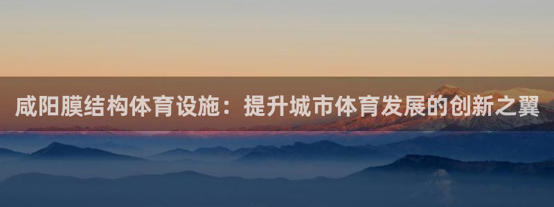 意昂体育3平台假的吗是真的吗吗：咸阳膜结构体育设施：