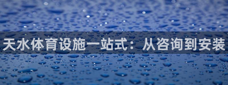 意昂3官网：天水体育设施一站式：从咨询到安装