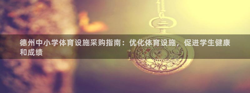 意昂3娱乐是那个系列的台子：德州中小学体育设施采购指