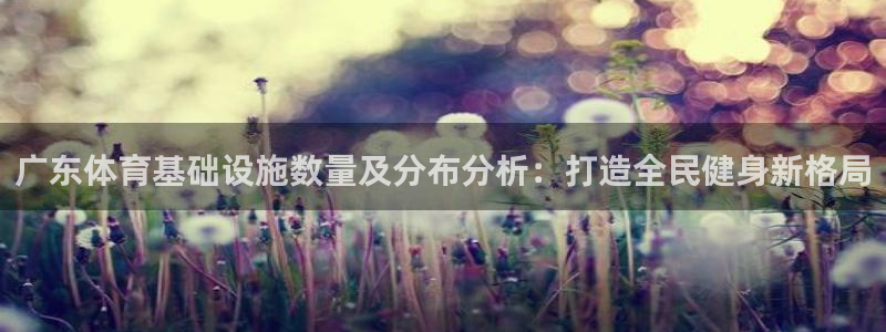 意昂3娱乐：广东体育基础设施数量及分布分析：打造全民