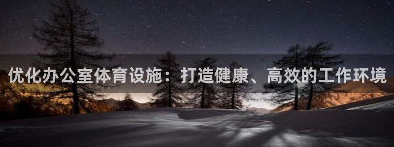 意昂体育3开户：优化办公室体育设施：打造健康、高效的