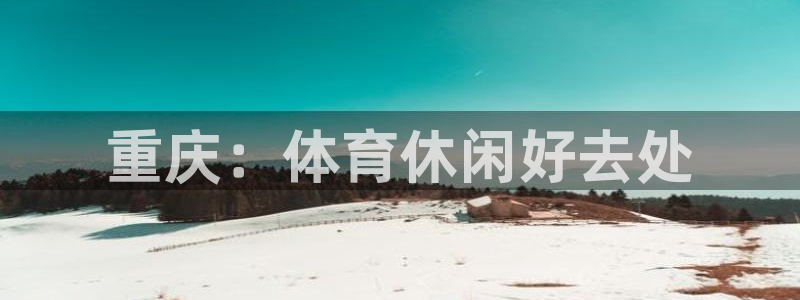 意昂体育3是干嘛的公司：重庆：体育休闲好去处
