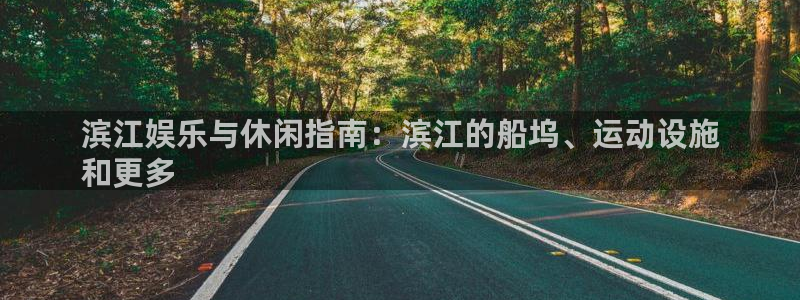 意昂体育3官方客服电话：滨江娱乐与休闲指南：滨江的船