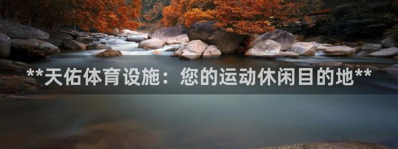 意昂体育3软件：**天佑体育设施：您的运动休闲目的地