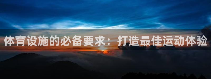意昂体育3平台是正规平台吗：体育设施的必备要求：打造