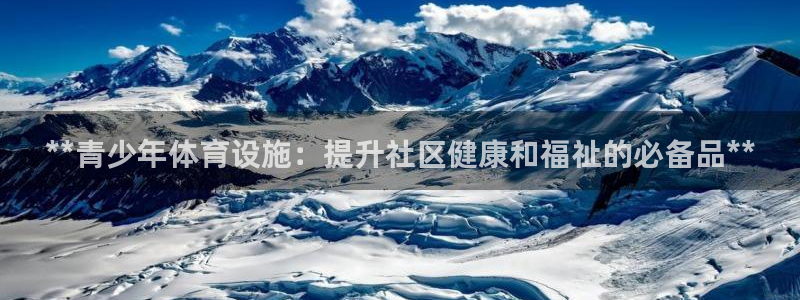 意昂3集团官网首页网址：**青少年体育设施：提升社区