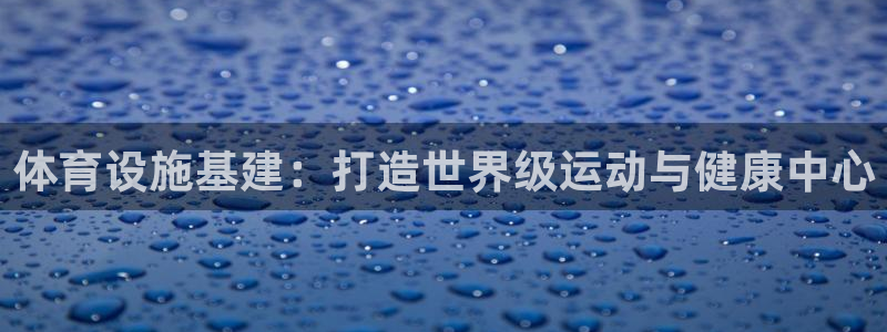 意昂3娱乐是那个系列的台子：体育设施基建：打造世界级
