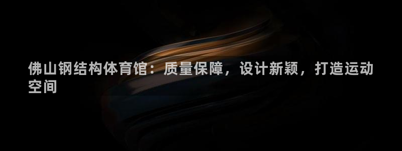 意昂体育3招商电话是多少号码：佛山钢结构体育馆：质量