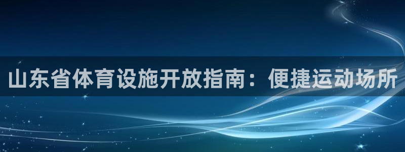 意昂3娱乐下载：山东省体育设施开放指南：便捷运动场所