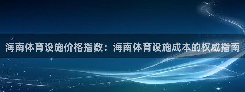 海南意昂体育3发展怎么样：海南体育设施价格指数：海南