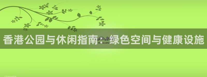 意昂体育3招商：香港公园与休闲指南：绿色空间与健康设