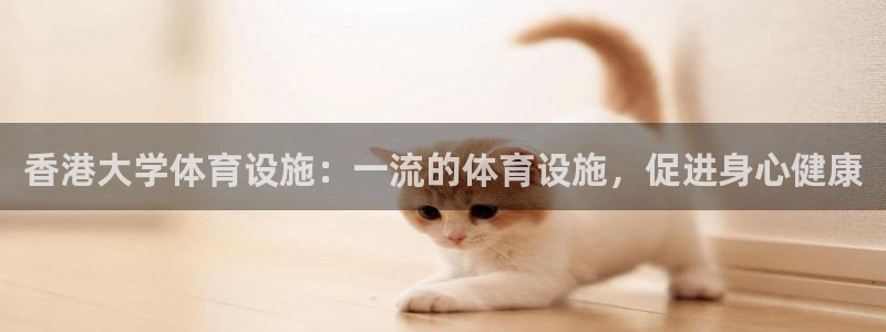 意昂3娱乐首页官网下载：香港大学体育设施：一流的体育