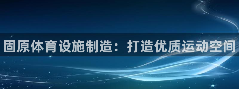 意昂3集团官网首页：固原体育设施制造：打造优质运动空间