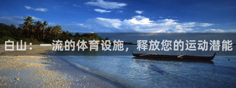 意昂3娱乐首页网站大全：白山：一流的体育设施，释放您