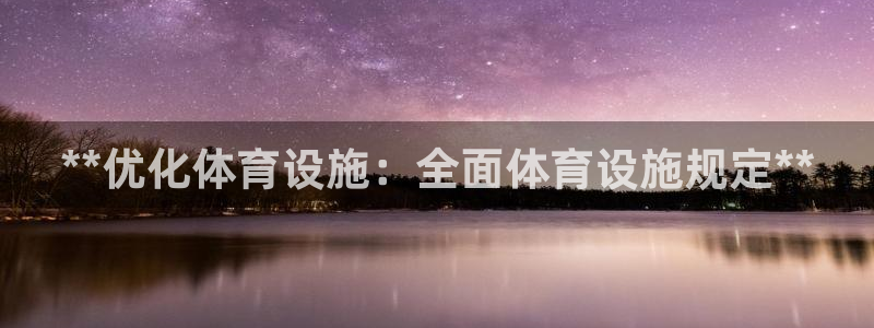 意昂3娱乐首页网站大全：**优化体育设施：全面体育设
