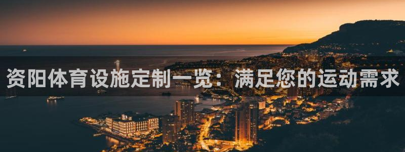 意昂集团官网：资阳体育设施定制一览：满足您的运动需求