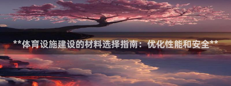 意昂体育3：**体育设施建设的材料选择指南：优化性能