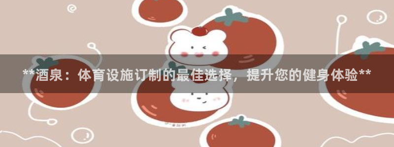 意昂3娱乐首页网站大全：**酒泉：体育设施订制的最佳选择，提